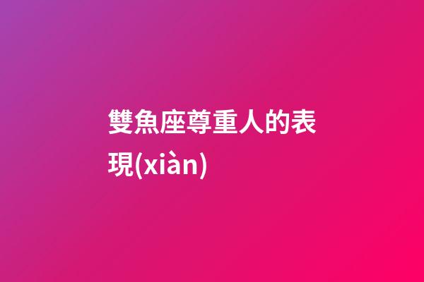 雙魚座尊重人的表現(xiàn)
