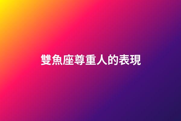 雙魚座尊重人的表現-第1張-星座運勢-玄機派