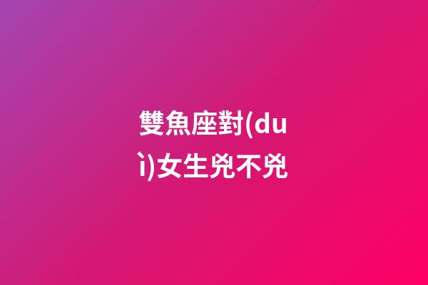 雙魚座對(duì)女生兇不兇-第1張-星座運(yùn)勢(shì)-玄機(jī)派
