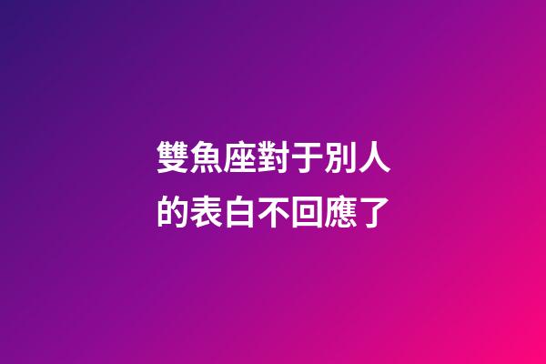 雙魚座對于別人的表白不回應了-第1張-星座運勢-玄機派