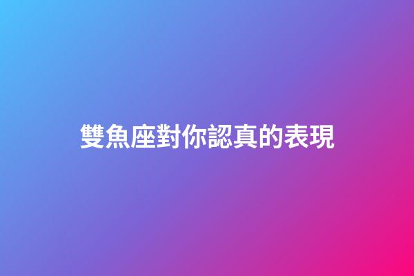 雙魚座對你認真的表現-第1張-星座運勢-玄機派