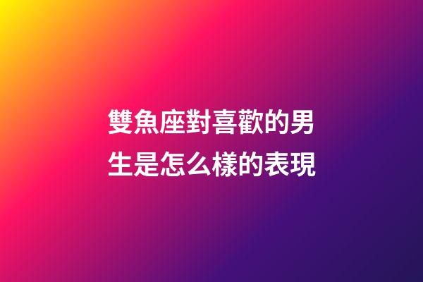 雙魚座對喜歡的男生是怎么樣的表現-第1張-星座運勢-玄機派