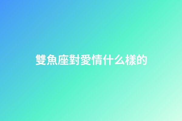 雙魚座對愛情什么樣的-第1張-星座運勢-玄機派