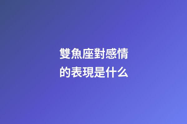 雙魚座對感情的表現是什么-第1張-星座運勢-玄機派