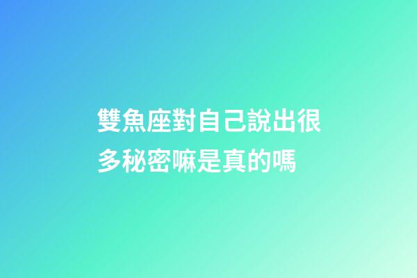 雙魚座對自己說出很多秘密嘛是真的嗎-第1張-星座運勢-玄機派