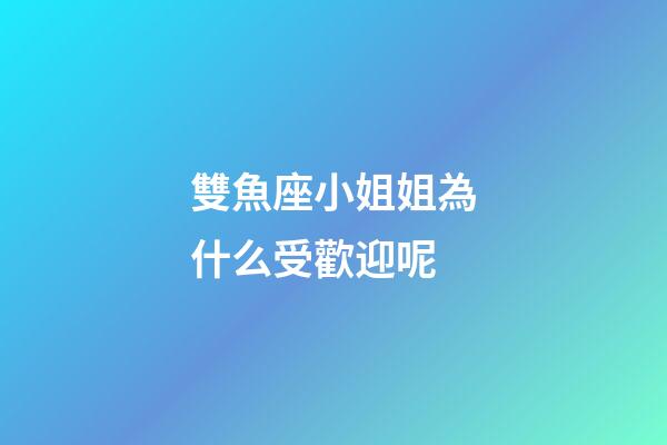 雙魚座小姐姐為什么受歡迎呢-第1張-星座運勢-玄機派
