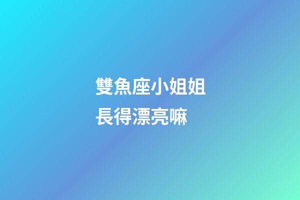 雙魚座小姐姐長得漂亮嘛-第1張-星座運(yùn)勢-玄機(jī)派