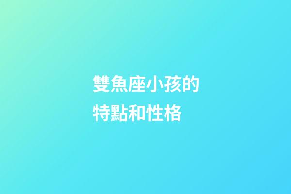 雙魚座小孩的特點和性格-第1張-星座運勢-玄機派