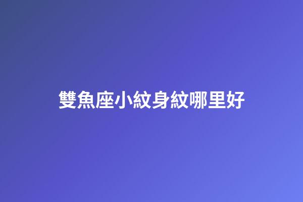 雙魚座小紋身紋哪里好