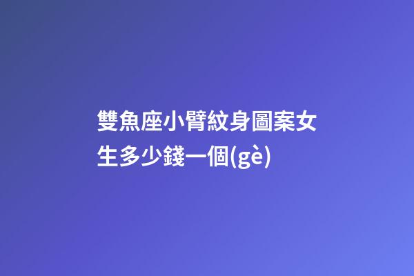 雙魚座小臂紋身圖案女生多少錢一個(gè)-第1張-星座運(yùn)勢(shì)-玄機(jī)派
