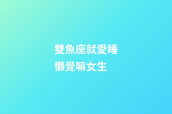 雙魚座就愛睡懶覺嘛女生-第1張-星座運(yùn)勢(shì)-玄機(jī)派