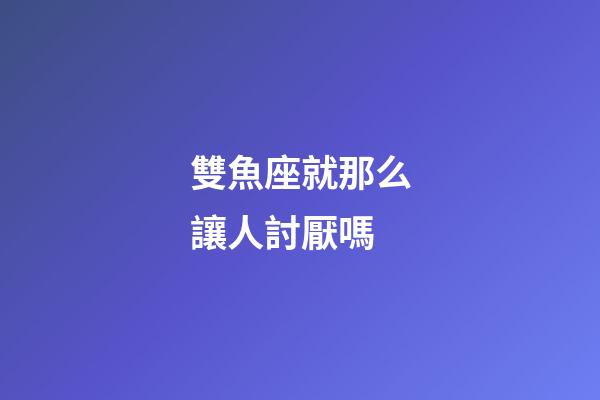 雙魚座就那么讓人討厭嗎-第1張-星座運勢-玄機派