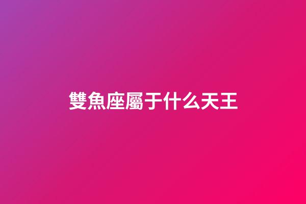 雙魚座屬于什么天王-第1張-星座運勢-玄機派
