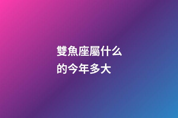 雙魚座屬什么的今年多大-第1張-星座運勢-玄機派