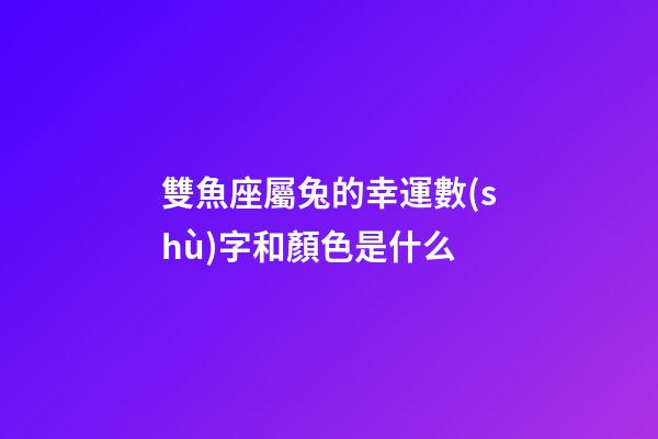 雙魚座屬兔的幸運數(shù)字和顏色是什么-第1張-星座運勢-玄機派