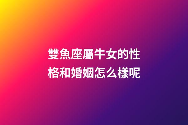 雙魚座屬牛女的性格和婚姻怎么樣呢-第1張-星座運勢-玄機派