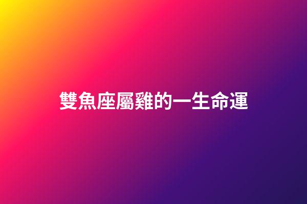 雙魚座屬雞的一生命運-第1張-星座運勢-玄機派