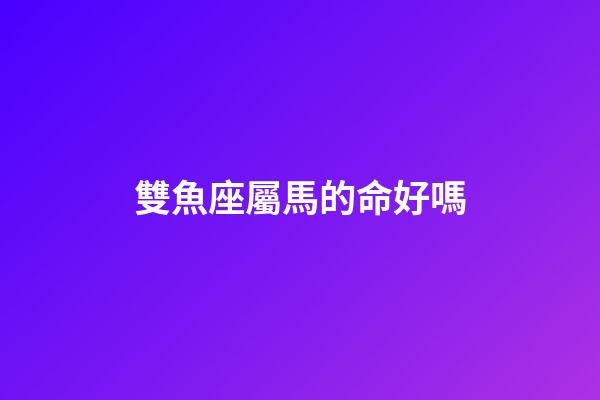 雙魚座屬馬的命好嗎-第1張-星座運勢-玄機派