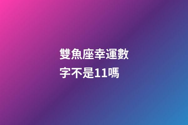 雙魚座幸運數字不是11嗎-第1張-星座運勢-玄機派