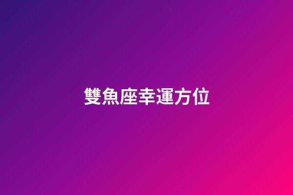 雙魚座幸運方位-第1張-星座運勢-玄機派