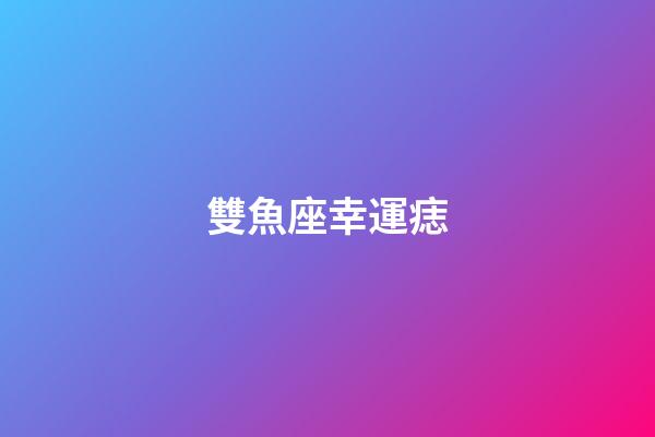 雙魚座幸運痣-第1張-星座運勢-玄機派