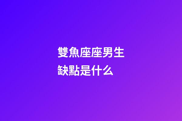 雙魚座座男生缺點是什么-第1張-星座運勢-玄機(jī)派