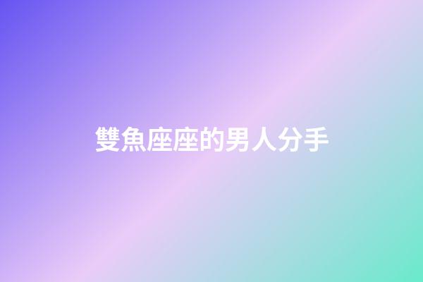雙魚座座的男人分手-第1張-星座運(yùn)勢(shì)-玄機(jī)派