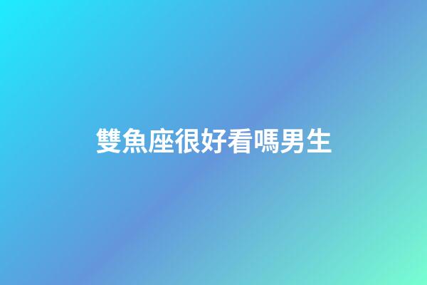 雙魚座很好看嗎男生-第1張-星座運勢-玄機派