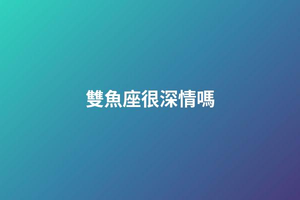 雙魚座很深情嗎-第1張-星座運勢-玄機派