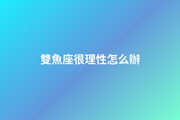 雙魚座很理性怎么辦-第1張-星座運(yùn)勢-玄機(jī)派