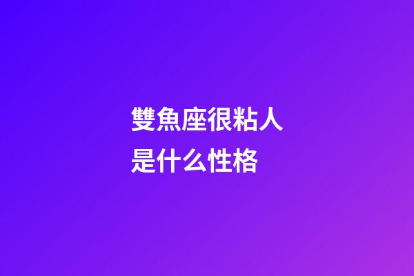 雙魚座很粘人是什么性格-第1張-星座運勢-玄機派