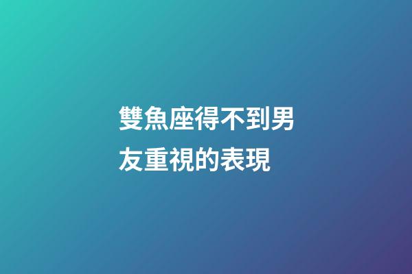 雙魚座得不到男友重視的表現-第1張-星座運勢-玄機派