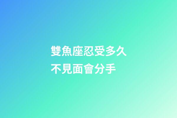 雙魚座忍受多久不見面會分手-第1張-星座運勢-玄機派