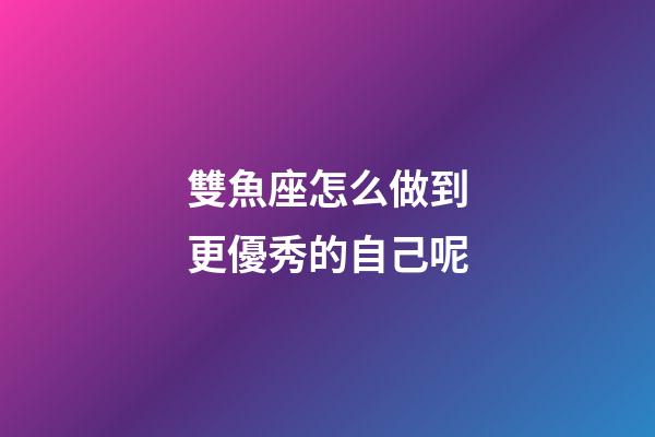 雙魚座怎么做到更優秀的自己呢-第1張-星座運勢-玄機派
