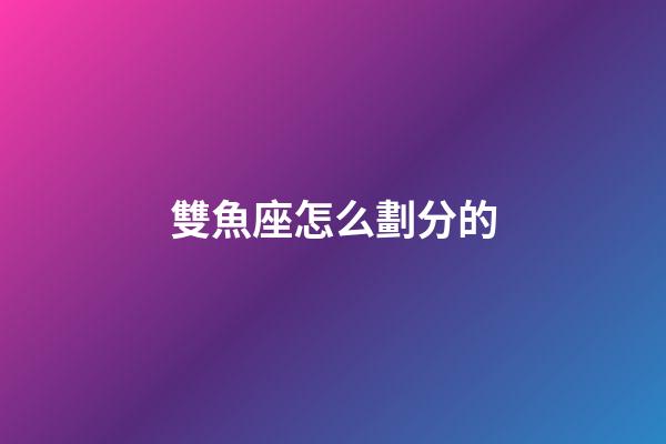 雙魚座怎么劃分的-第1張-星座運勢-玄機派