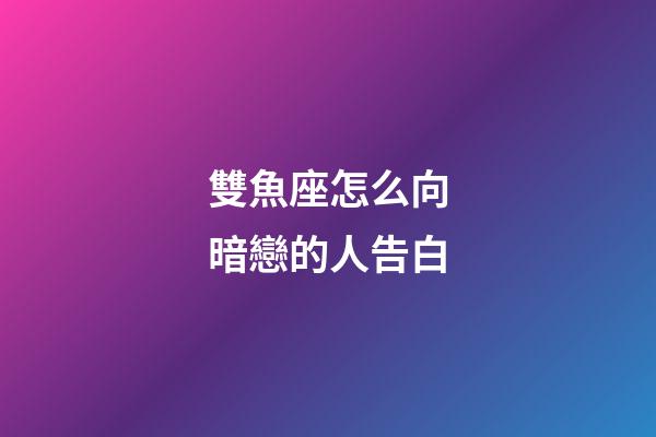 雙魚座怎么向暗戀的人告白-第1張-星座運勢-玄機派