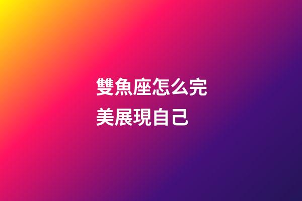 雙魚座怎么完美展現自己-第1張-星座運勢-玄機派