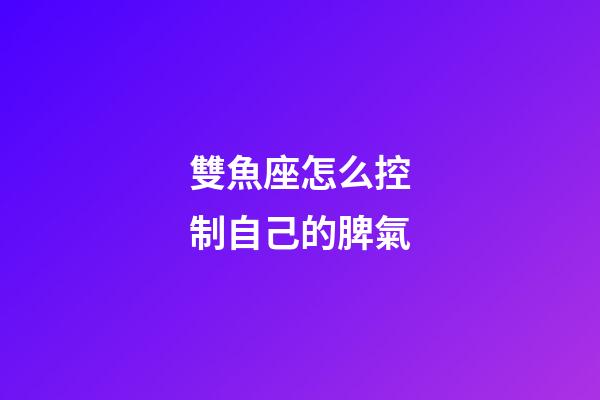 雙魚座怎么控制自己的脾氣-第1張-星座運勢-玄機派