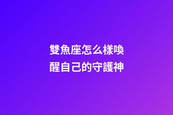 雙魚座怎么樣喚醒自己的守護神-第1張-星座運勢-玄機派