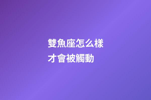 雙魚座怎么樣才會被觸動-第1張-星座運勢-玄機派