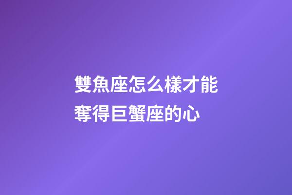 雙魚座怎么樣才能奪得巨蟹座的心-第1張-星座運勢-玄機派