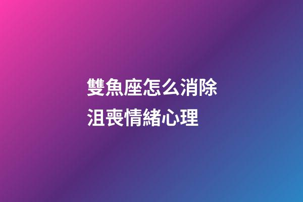雙魚座怎么消除沮喪情緒心理-第1張-星座運勢-玄機(jī)派