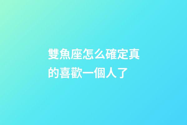 雙魚座怎么確定真的喜歡一個人了-第1張-星座運勢-玄機派