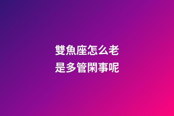 雙魚座怎么老是多管閑事呢-第1張-星座運勢-玄機派