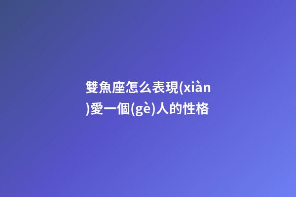 雙魚座怎么表現(xiàn)愛一個(gè)人的性格-第1張-星座運(yùn)勢-玄機(jī)派