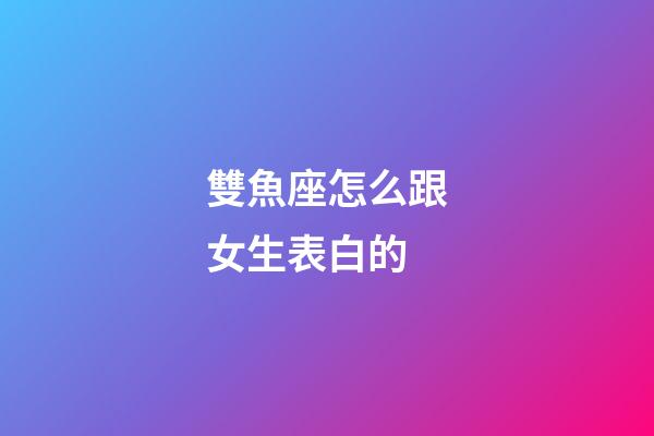 雙魚座怎么跟女生表白的-第1張-星座運勢-玄機派