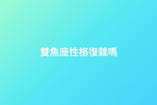 雙魚座性格復雜嗎-第1張-星座運勢-玄機派