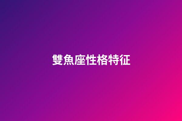 雙魚座性格特征（雙魚座為什么那么溫柔）-第1張-星座運勢-玄機(jī)派