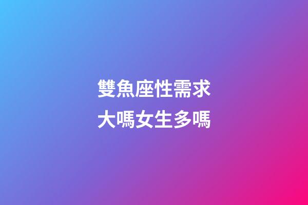 雙魚座性需求大嗎女生多嗎-第1張-星座運勢-玄機(jī)派