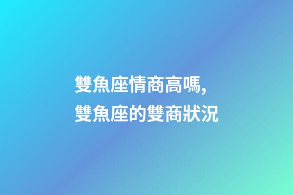 雙魚座情商高嗎,雙魚座的雙商狀況-第1張-觀點-玄機派